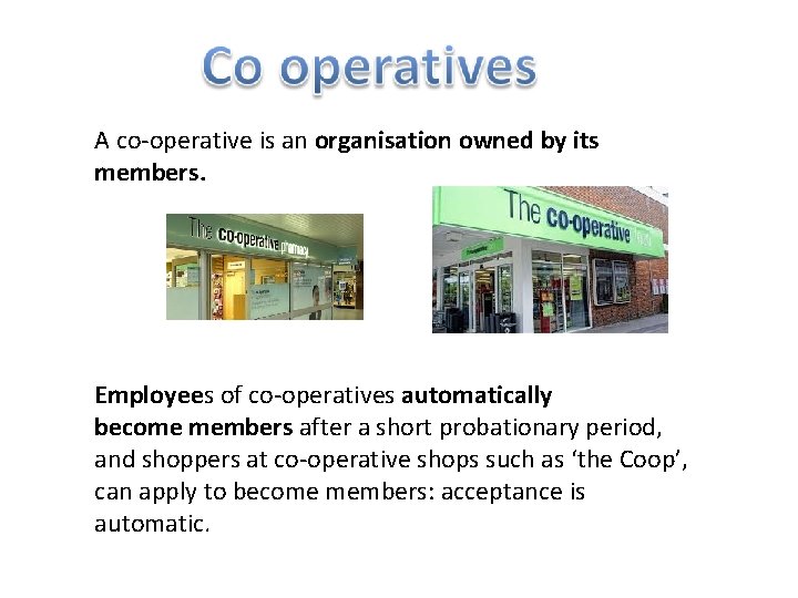 A co-operative is an organisation owned by its members. Employees of co-operatives automatically become