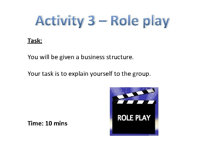 Activity 3 – Role play Task: You will be given a business structure. Your