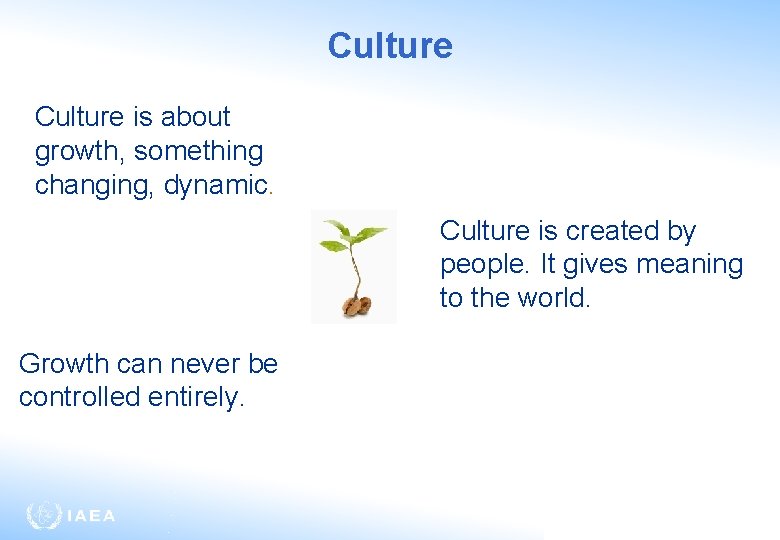 Culture is about growth, something changing, dynamic. Culture is created by people. It gives