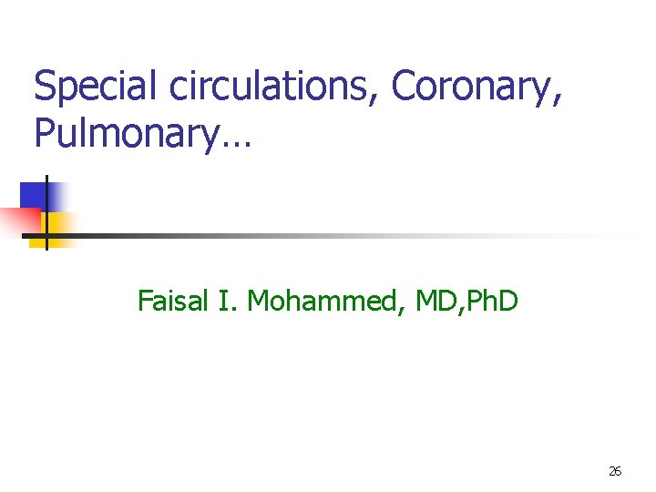 Special circulations, Coronary, Pulmonary… Faisal I. Mohammed, MD, Ph. D 26 Special circulations, Coronary, Pulmonary… Faisal I. Mohammed, MD, Ph. D 26