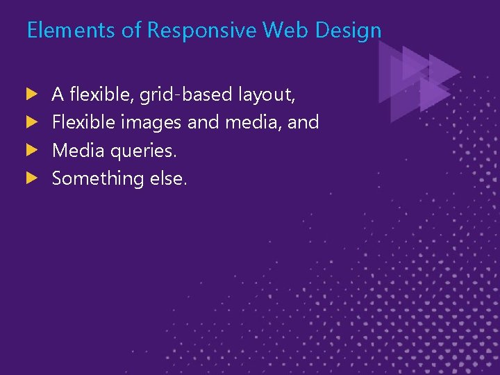 Elements of Responsive Web Design A flexible, grid-based layout, Flexible images and media, and