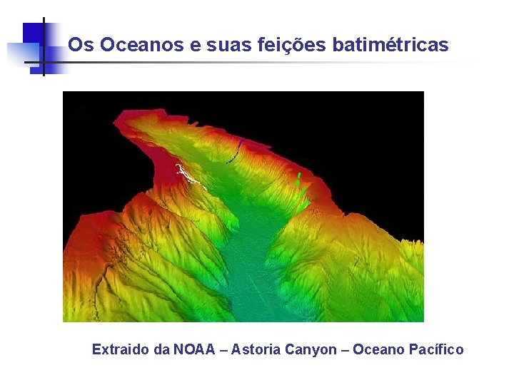 Os Oceanos e suas feições batimétricas Extraido da NOAA – Astoria Canyon – Oceano