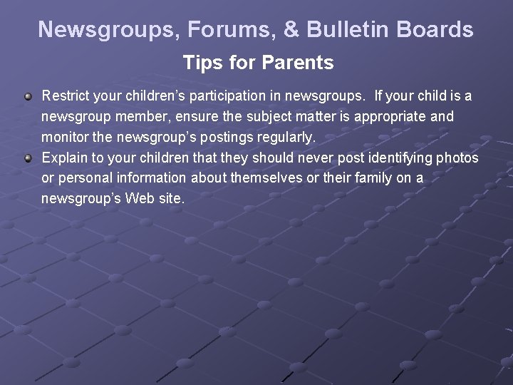 Newsgroups, Forums, & Bulletin Boards Tips for Parents Restrict your children’s participation in newsgroups.