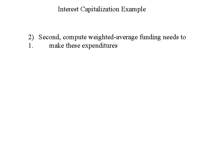 Interest Capitalization Example 2) Second, compute weighted-average funding needs to 1. make these expenditures