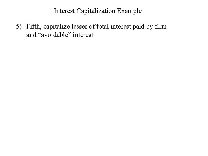 Interest Capitalization Example 5) Fifth, capitalize lesser of total interest paid by firm and