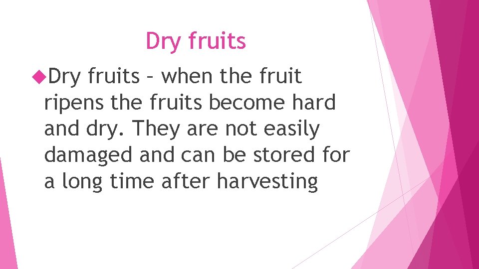 Dry fruits – when the fruit ripens the fruits become hard and dry. They