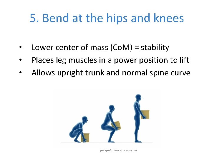 5. Bend at the hips and knees • • • Lower center of mass