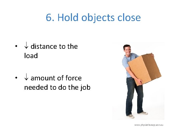 6. Hold objects close • distance to the load • amount of force needed