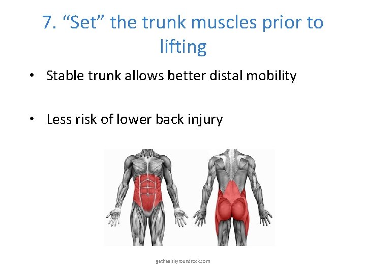 7. “Set” the trunk muscles prior to lifting • Stable trunk allows better distal