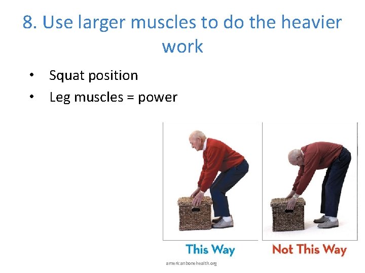 8. Use larger muscles to do the heavier work • Squat position • Leg