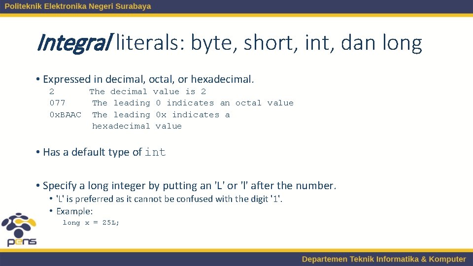 Integral literals: byte, short, int, dan long • Expressed in decimal, octal, or hexadecimal. Integral literals: byte, short, int, dan long • Expressed in decimal, octal, or hexadecimal.