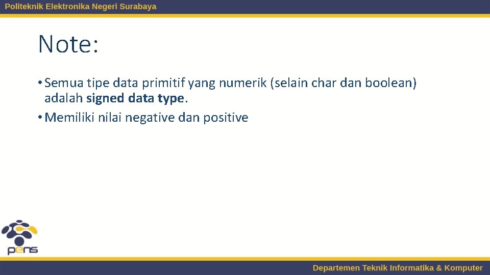 Note: • Semua tipe data primitif yang numerik (selain char dan boolean) adalah signed Note: • Semua tipe data primitif yang numerik (selain char dan boolean) adalah signed