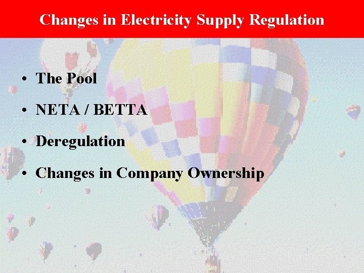Changes in Electricity Supply Regulation • The Pool • NETA / BETTA • Deregulation