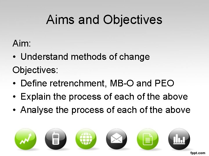 Aims and Objectives Aim: • Understand methods of change Objectives: • Define retrenchment, MB-O
