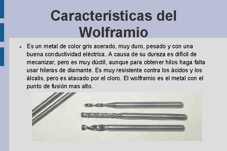 Características del Wolframio Es un metal de color gris acerado, muy duro, pesado y