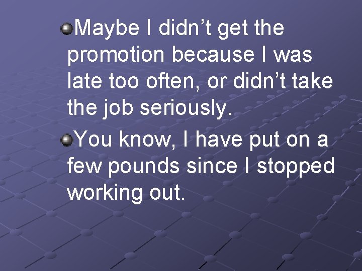 Maybe I didn’t get the promotion because I was late too often, or didn’t