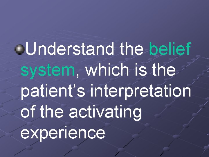 Understand the belief system, which is the patient’s interpretation of the activating experience 