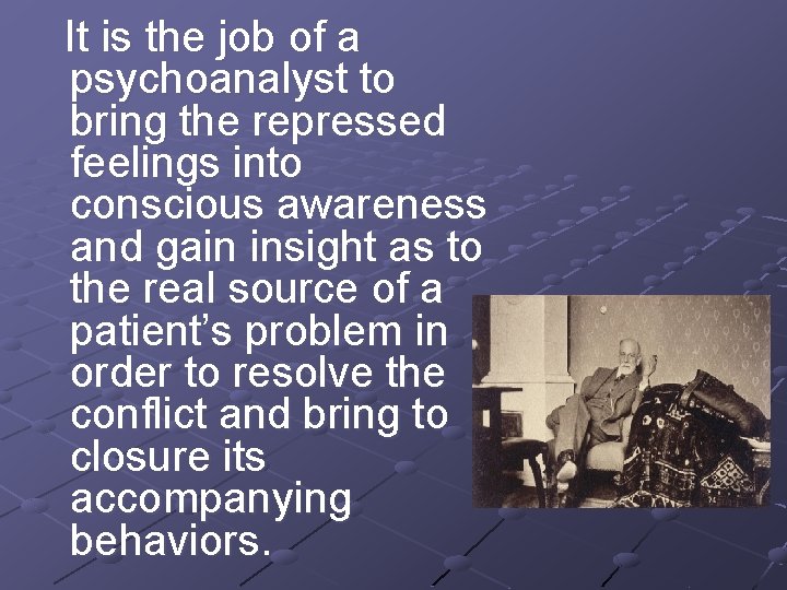 It is the job of a psychoanalyst to bring the repressed feelings into conscious