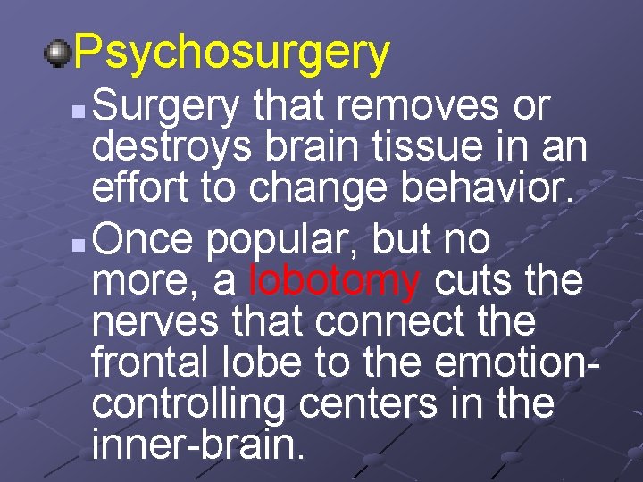 Psychosurgery Surgery that removes or destroys brain tissue in an effort to change behavior.