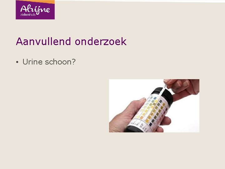 Aanvullend onderzoek • Urine schoon? 