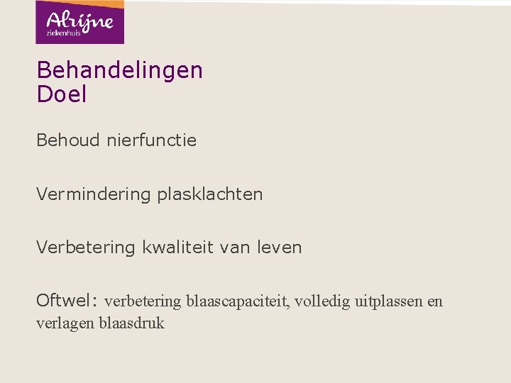 Behandelingen Doel Behoud nierfunctie Vermindering plasklachten Verbetering kwaliteit van leven Oftwel: verbetering blaascapaciteit, volledig