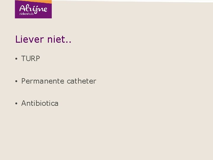 Liever niet. . • TURP • Permanente catheter • Antibiotica 