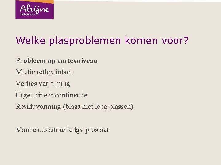 Welke plasproblemen komen voor? Probleem op cortexniveau Mictie reflex intact Verlies van timing Urge