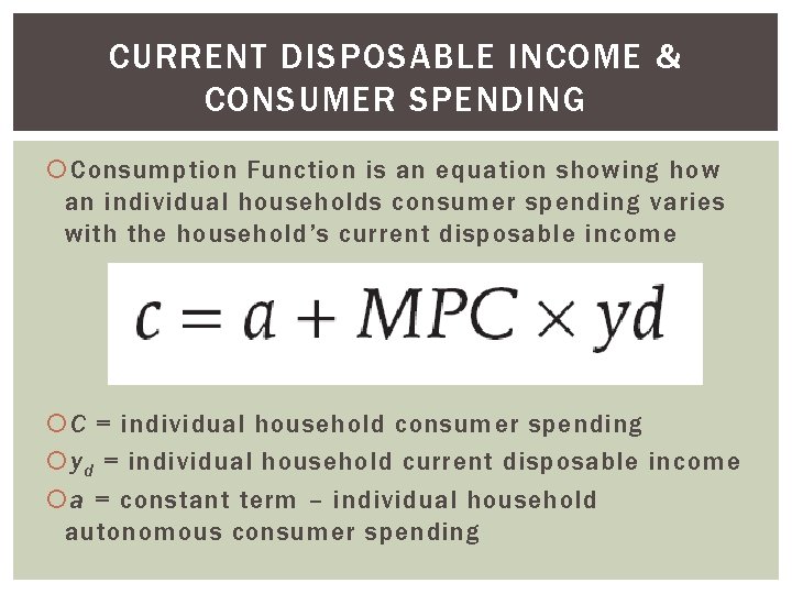 CURRENT DISPOSABLE INCOME & CONSUMER SPENDING Consumption Function is an equation showing how an