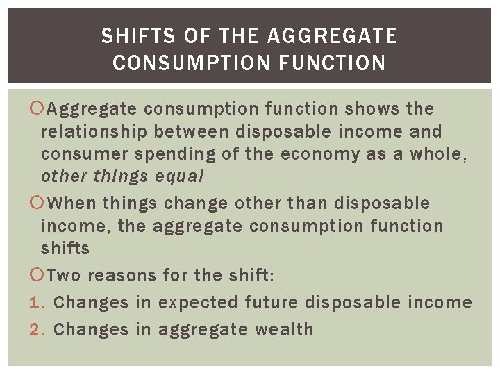 SHIFTS OF THE AGGREGATE CONSUMPTION FUNCTION Aggregate consumption function shows the relationship between disposable