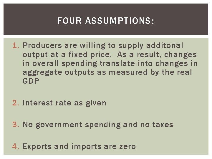 FOUR ASSUMPTIONS: 1. Producers are willing to supply additonal output at a fixed price.