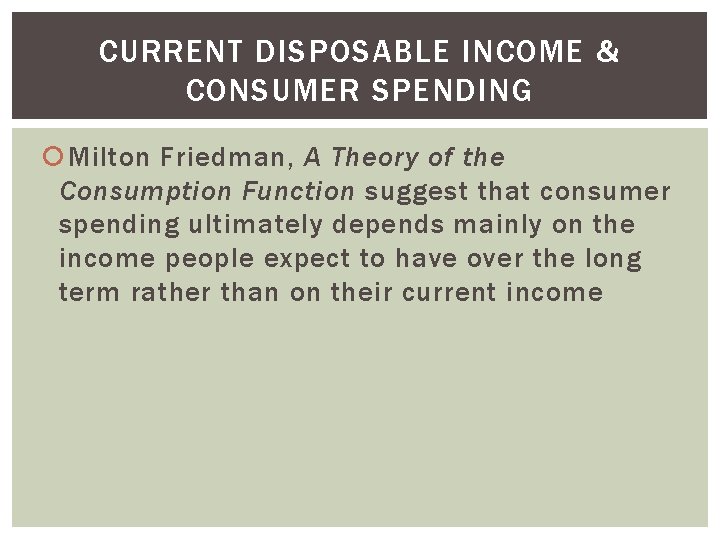 CURRENT DISPOSABLE INCOME & CONSUMER SPENDING Milton Friedman, A Theory of the Consumption Function