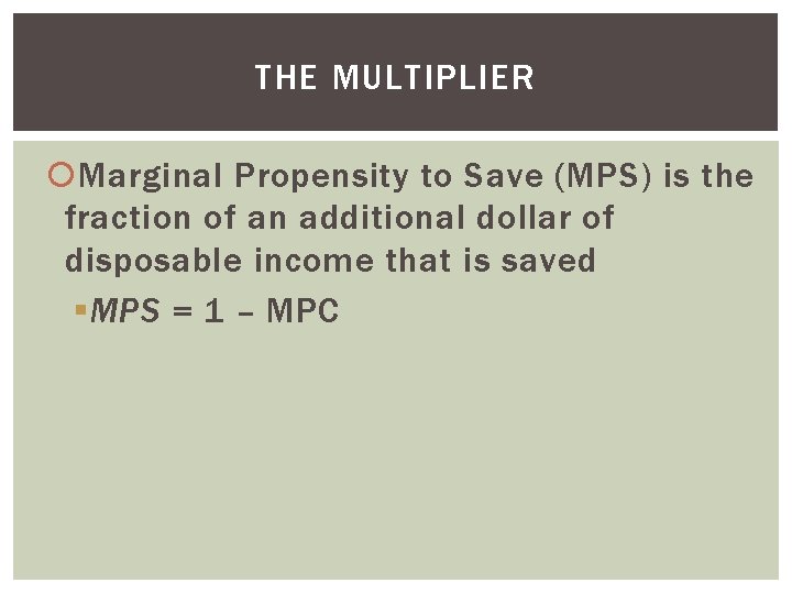 THE MULTIPLIER Marginal Propensity to Save (MPS) is the fraction of an additional dollar