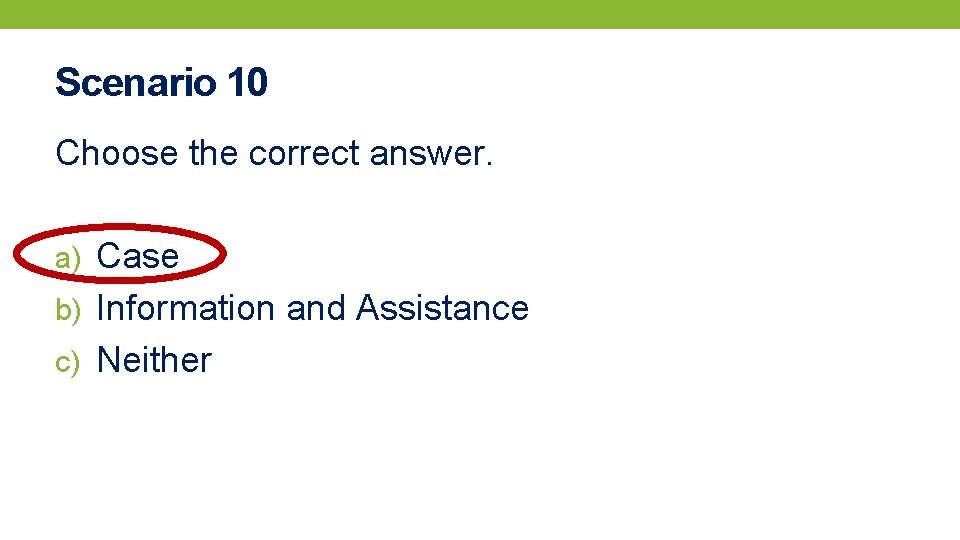 Scenario 10 Choose the correct answer. a) Case b) Information and Assistance c) Neither