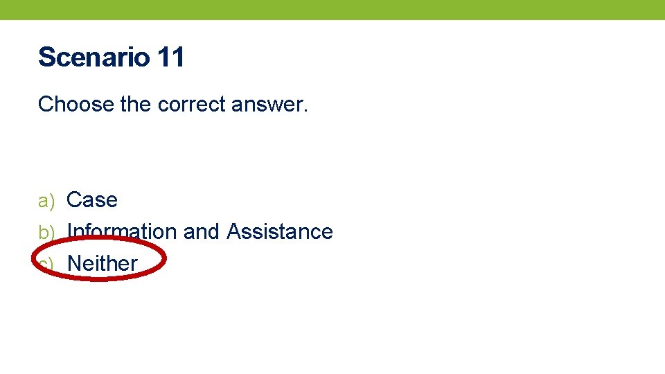 Scenario 11 Choose the correct answer. a) Case b) Information and Assistance c) Neither