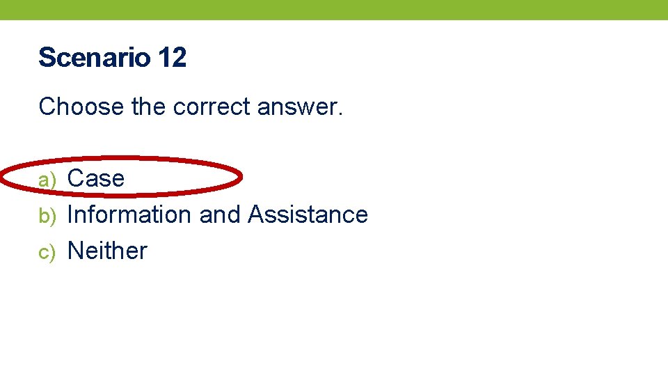 Scenario 12 Choose the correct answer. a) Case b) Information and Assistance c) Neither