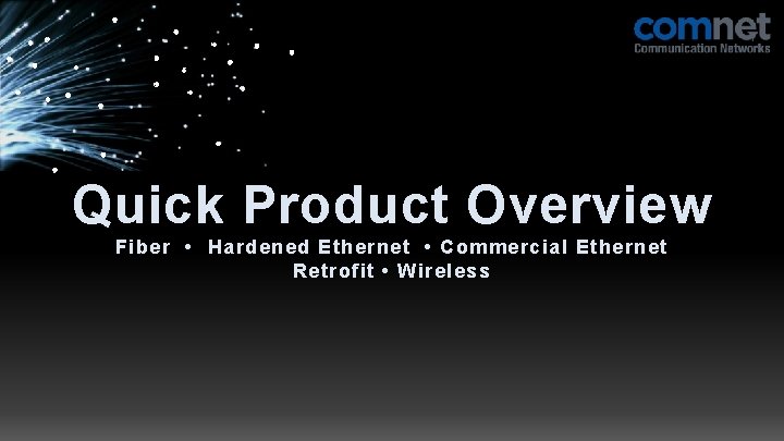 Quick Product Overview Fiber • Hardened Ethernet • Commercial Ethernet Retrofit • Wireless 