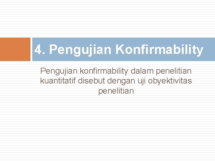 4. Pengujian Konfirmability Pengujian konfirmability dalam penelitian kuantitatif disebut dengan uji obyektivitas penelitian 