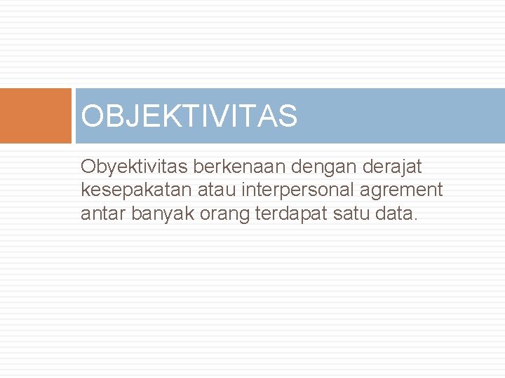 OBJEKTIVITAS Obyektivitas berkenaan dengan derajat kesepakatan atau interpersonal agrement antar banyak orang terdapat satu