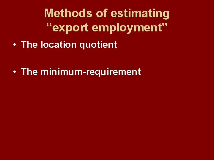 Methods of estimating “export employment” • The location quotient • The minimum-requirement 