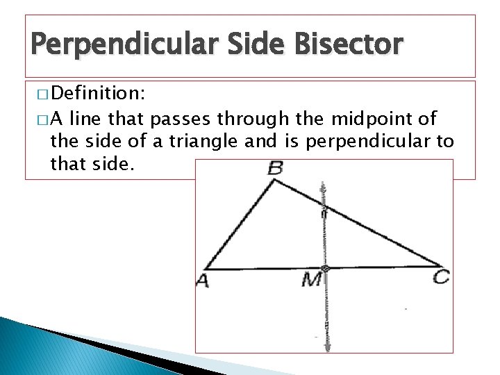 Perpendicular Side Bisector � Definition: �A line that passes through the midpoint of the