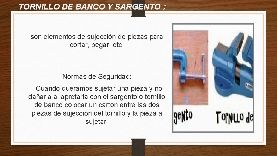 TORNILLO DE BANCO Y SARGENTO : son elementos de sujección de piezas para cortar,