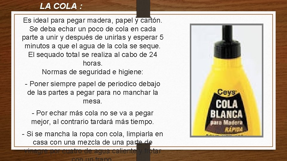 LA COLA : Es ideal para pegar madera, papel y cartón. Se deba echar