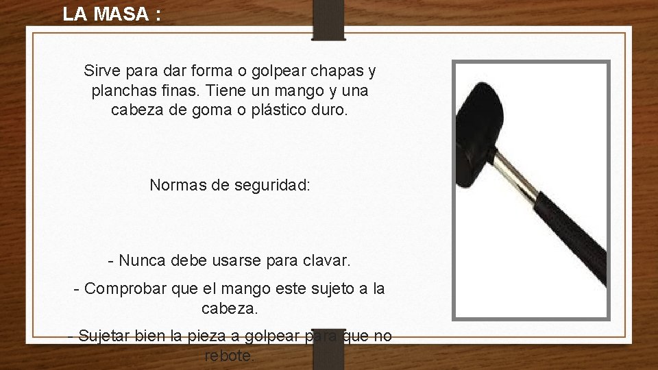 LA MASA : Sirve para dar forma o golpear chapas y planchas finas. Tiene