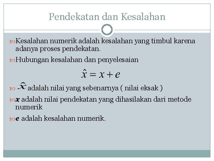 Pendekatan dan Kesalahan numerik adalah kesalahan yang timbul karena adanya proses pendekatan. Hubungan kesalahan