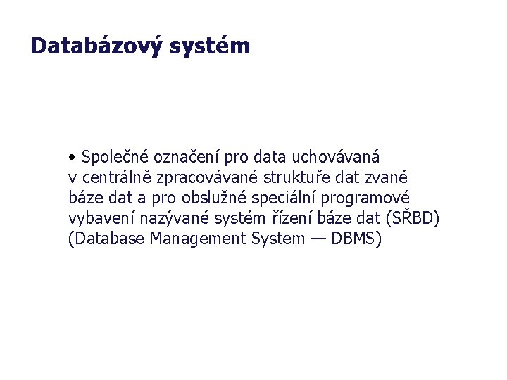 Databázový systém • Společné označení pro data uchovávaná v centrálně zpracovávané struktuře dat zvané