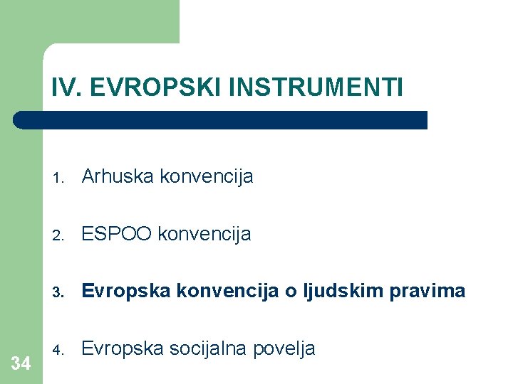 IV. EVROPSKI INSTRUMENTI 34 1. Arhuska konvencija 2. ESPOO konvencija 3. Evropska konvencija o