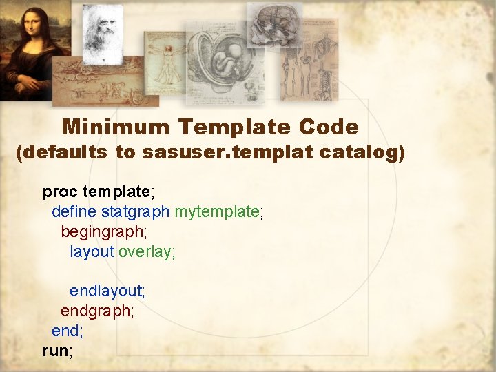 Minimum Template Code (defaults to sasuser. templat catalog) proc template; define statgraph mytemplate; begingraph;