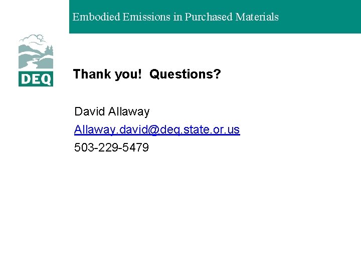 Embodied Emissions in Purchased Materials Thank you! Questions? David Allaway. david@deq. state. or. us