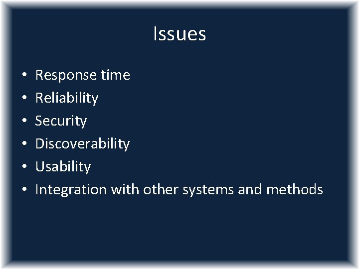 Issues • • • Response time Reliability Security Discoverability Usability Integration with other systems