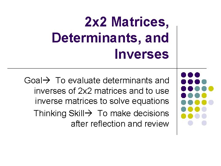 2 x 2 Matrices, Determinants, and Inverses Goal To evaluate determinants and inverses of